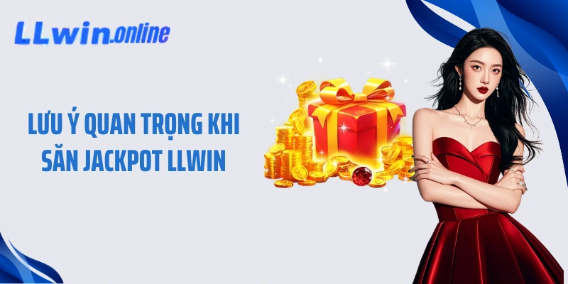 Lưu ý quan trọng khi săn Jackpot LLWIN
